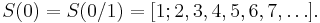 S(0) = S(0/1) = [1; 2, 3, 4, 5, 6, 7, \dots]\,\!.