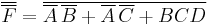 \overline{\overline{F}} = \overline{ \overline{A}\,\overline{B} + \overline{A}\,\overline{C} + BCD }