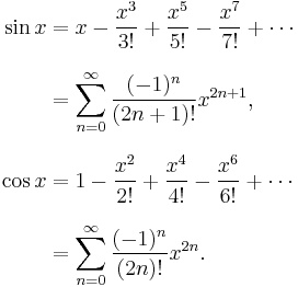 
\begin{align}
\sin x & = x - \frac{x^3}{3!} + \frac{x^5}{5!} - \frac{x^7}{7!} + \cdots \\[8pt]
& = \sum_{n=0}^\infty \frac{(-1)^n}{(2n+1)!}x^{2n+1}, \\[8pt]
\cos x & = 1 - \frac{x^2}{2!} + \frac{x^4}{4!} - \frac{x^6}{6!} + \cdots \\[8pt]
& = \sum_{n=0}^\infty \frac{(-1)^n}{(2n)!}x^{2n}.
\end{align}
