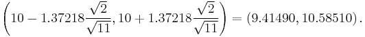 \left(10-1.37218 \frac{\sqrt{2}}{\sqrt{11}}, 10+1.37218 \frac{\sqrt{2}}{\sqrt{11}}\right) = \left(9.41490, 10.58510\right). 