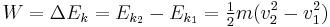 W = \Delta E_k = E_{k_2} - E_{k_1} = \tfrac12 m (v_2^2 - v_1^2) \,\!