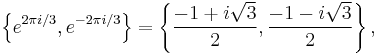 \left\{e^{2 \pi i/3},e^{-2 \pi i/3}\right\}=\left\{ \frac{-1 + i \sqrt{3}}{2}, \frac{-1 - i \sqrt{3}}{2} \right\} ,