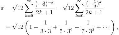 \begin{align}
\pi &= \sqrt{12}\sum^\infty_{k=0} \frac{(-3)^{-k}}{2k+1} 
= \sqrt{12}\sum^\infty_{k=0} \frac{(-\frac{1}{3})^k}{2k+1} \\
&= \sqrt{12}\left(1-{1\over 3\cdot3}+{1\over5\cdot 3^2}-{1\over7\cdot 3^3}+\cdots\right),
\end{align}