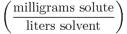 \left ( \frac{\mathrm{milligrams\ solute}}{\mathrm{liters\ solvent}} \right )