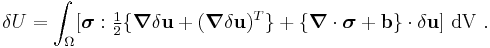 
   \delta U = \int_{\Omega} [\boldsymbol{\sigma}:
\tfrac{1}{2}\{\boldsymbol{\nabla}\delta\mathbf{u}+(\boldsymbol{\nabla}\delta\mathbf{u})^T\} + \{\boldsymbol{\nabla}\cdot\boldsymbol{\sigma}+\mathbf{b}\}\cdot\delta\mathbf{u}]~{\rm dV} ~.
 