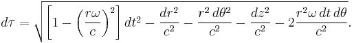 d\tau = \sqrt{\left [1 - \left (\frac{r \omega}{c} \right )^2 \right] dt^2 - \frac{dr^2}{c^2} - \frac{r^2\, d\theta^2}{c^2} - \frac{dz^2}{c^2} - 2 \frac{r^2 \omega \, dt \, d\theta}{c^2}}.