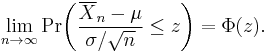 \lim_{n\to\infty}\operatorname{Pr}\!\left(\frac{\overline{X}_n-\mu}{\sigma/ \sqrt{n}}\leq z\right)=\Phi(z).