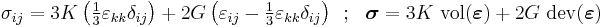 
  \sigma_{ij}=3K\left(\tfrac{1}{3}\varepsilon_{kk}\delta_{ij}\right)
       +2G\left(\varepsilon_{ij}-\tfrac{1}{3}\varepsilon_{kk}\delta_{ij}\right)\,~;~~
  \boldsymbol{\sigma} = 3K~\mathrm{vol}(\boldsymbol{\varepsilon}) + 2G~\mathrm{dev}(\boldsymbol{\varepsilon})
