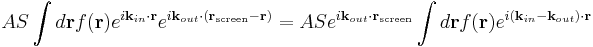 A S \int d\mathbf{r} f(\mathbf{r}) e^{i \mathbf{k}_{in} \cdot \mathbf{r}}
e^{i \mathbf{k}_{out} \cdot \left( \mathbf{r}_{\mathrm{screen}} - \mathbf{r} \right)} =
A S e^{i \mathbf{k}_{out} \cdot \mathbf{r}_{\mathrm{screen}}}
\int d\mathbf{r} f(\mathbf{r}) e^{i \left( \mathbf{k}_{in} - \mathbf{k}_{out} \right) \cdot \mathbf{r}} 