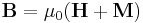 \mathbf{B} = \mu_0(\mathbf{H} + \mathbf{M})