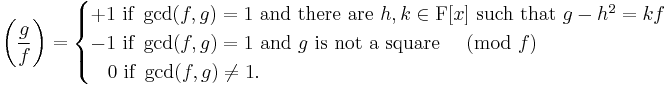 \left(\frac{g}{f}\right) =
\begin{cases}
+1 \mbox{ if }\gcd(f,g)=1 \mbox{ and there are } h,k \in \mathrm{F} [x] \mbox{ such that  }g-h^2 = kf \\
-1 \mbox{ if }\gcd(f,g)=1 \mbox{ and } g \mbox{ is not a square }\pmod{f}\\
\;\;\;0\mbox{ if }\gcd(f,g)\ne 1.
\end{cases}
