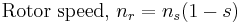 \mbox{Rotor speed, }n_r = n_s(1-s)\,\!