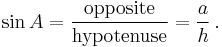 \sin A = \frac {\textrm{opposite}} {\textrm{hypotenuse}} = \frac {a} {h}\,.