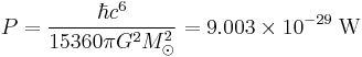 P = \frac{\hbar c^6}{15360 \pi G^2 M_{\odot}^2} = 9.003 \times 10^{-29} \; \text{W} \;