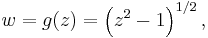 
w = g(z) = \left(z^2 - 1\right)^{1/2},\,
