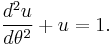 \frac{d^2u}{d\theta^2} + u = 1 . 