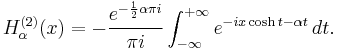 H_\alpha^{(2)} (x)= -\frac{e^{-\frac{1}{2} \alpha\pi i}}{\pi i}\int_{-\infty}^{+\infty} e^{-ix\cosh t - \alpha t} \, dt. 