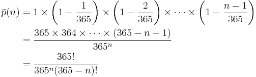  \begin{align} \bar p(n) &= 1 \times \left(1-\frac{1}{365}\right) \times \left(1-\frac{2}{365}\right) \times \cdots \times \left(1-\frac{n-1}{365}\right) \\  &= { 365 \times 364 \times \cdots \times (365-n+1) \over 365^n } \\ &= { 365! \over 365^n (365-n)!} \end{align} 