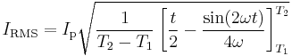 I_{\mathrm{RMS}} = I_\mathrm{p}\sqrt {{1 \over {T_2-T_1}} \left [ {{t \over 2} -{ \sin(2\omega   t) \over 4\omega}} \right ]_{T_1}^{T_2} }