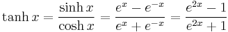 \tanh x =  \frac{\sinh x}{\cosh x} = \frac {e^x - e^{-x}} {e^x + e^{-x}} = \frac{e^{2x} - 1} {e^{2x} + 1}