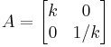 A=\begin{bmatrix}k & 0\\ 0 & 1/k\end{bmatrix}