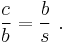 \frac{c}{b} = \frac{b}{s} \ . 