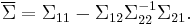 
\overline{\Sigma}
=
\Sigma_{11} - \Sigma_{12} \Sigma_{22}^{-1} \Sigma_{21}.
