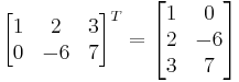 

\begin{bmatrix}
1 & 2 & 3 \\
0 & -6 & 7
\end{bmatrix}^T =

\begin{bmatrix}
1 & 0 \\
2 & -6 \\
3 & 7
\end{bmatrix}
