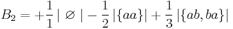  B_{2}= +\frac{1}{1} \left\vert \ \varnothing \ \right\vert - \frac{1}{2}\left\vert \left\{aa\right\}\right\vert +\frac{1}{3}\left\vert \left\{ab,ba\right\}  \right\vert 