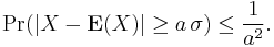 \Pr(|X - {\mathbf E}(X)| \ge a\,\sigma )\le \frac {1}{a^2}.