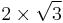 2 \times \sqrt{3}