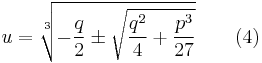  u=\sqrt[3]{-{q\over 2}\pm \sqrt{{q^{2}\over 4}+{p^{3}\over 27}}} \qquad (4) 