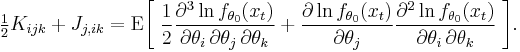 
    \tfrac12 K_{ijk} + J_{j,ik} = \operatorname{E} \bigg[\; 
             \frac12 \frac{\partial^3 \ln f_{\theta_0}(x_t)}{\partial\theta_i\,\partial\theta_j\,\partial\theta_k} +
             \frac{\partial\ln f_{\theta_0}(x_t)}{\partial\theta_j} \frac{\partial^2\ln f_{\theta_0}(x_t)}{\partial\theta_i\,\partial\theta_k}
             \;\bigg].
  