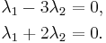  \begin{align}
 \lambda_1 - 3 \lambda_2 &{}= 0 , \\
 \lambda_1 + 2 \lambda_2 &{}= 0 .
\end{align} 