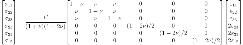 
   \begin{bmatrix}\sigma_{11} \\ \sigma_{22} \\ \sigma_{33} \\ \sigma_{23} \\ \sigma_{31} \\ \sigma_{12} \end{bmatrix}
   = \cfrac{E}{(1+\nu)(1-2\nu)}
   \begin{bmatrix} 1-\nu & \nu & \nu & 0 & 0 & 0 \\
                   \nu & 1-\nu & \nu & 0 & 0 & 0 \\
                   \nu & \nu & 1-\nu & 0 & 0 & 0 \\
                   0 & 0 & 0 & (1-2\nu)/2 & 0 & 0 \\
                   0 & 0 & 0 & 0 & (1-2\nu)/2 & 0 \\
                   0 & 0 & 0 & 0 & 0 & (1-2\nu)/2 \end{bmatrix}
    \begin{bmatrix}\varepsilon_{11} \\ \varepsilon_{22} \\ \varepsilon_{33} \\ 2\varepsilon_{23} \\ 2\varepsilon_{31} \\ 2\varepsilon_{12} \end{bmatrix} 
 