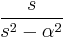  { s \over s^2 - \alpha^2  } 