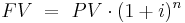   FV   \ = \  PV \cdot (1+i)^n 