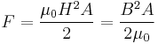 F=\frac{\mu_0 H^2 A}{2} = \frac{B^2 A}{2 \mu_0}