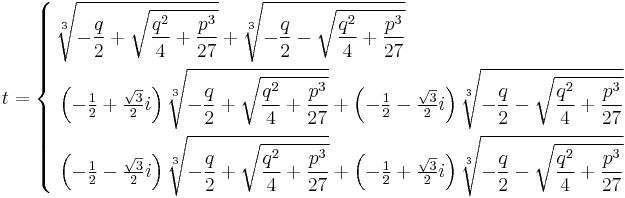 t=\left\{ \begin{align}
  & \sqrt[3]{-\frac{q}{2}+\sqrt{\frac{q^{2}}{4}+\frac{p^{3}}{27}}}+\sqrt[3]{-\frac{q}{2}-\sqrt{\frac{q^{2}}{4}+\frac{p^{3}}{27}}} \\
 & \left( -\tfrac{1}{2}+\tfrac{\sqrt{3}}{2}i \right)\sqrt[3]{-\frac{q}{2}+\sqrt{\frac{q^{2}}{4}+\frac{p^{3}}{27}}}+\left( -\tfrac{1}{2}-\tfrac{\sqrt{3}}{2}i \right)\sqrt[3]{-\frac{q}{2}-\sqrt{\frac{q^{2}}{4}+\frac{p^{3}}{27}}} \\
 & \left( -\tfrac{1}{2}-\tfrac{\sqrt{3}}{2}i \right)\sqrt[3]{-\frac{q}{2}+\sqrt{\frac{q^{2}}{4}+\frac{p^{3}}{27}}}+\left( -\tfrac{1}{2}+\tfrac{\sqrt{3}}{2}i \right)\sqrt[3]{-\frac{q}{2}-\sqrt{\frac{q^{2}}{4}+\frac{p^{3}}{27}}} \\
\end{align} \right.