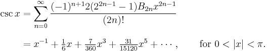 
\begin{align}
\csc x & {} = \sum_{n=0}^\infty \frac{(-1)^{n+1} 2 (2^{2n-1}-1) B_{2n} x^{2n-1}}{(2n)!} \\[8pt]
& {} = x^{-1} + \tfrac{1}{6}x + \tfrac{7}{360}x^3 + \tfrac{31}{15120}x^5 + \cdots, \qquad \text{for } 0 < |x| < \pi.
\end{align}
