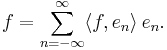 f=\sum_{n=-\infty}^{\infty} \langle f,e_n \rangle \, e_n.