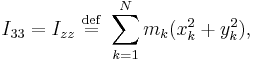 I_{33} = I_{zz} \ \stackrel{\mathrm{def}}{=}\  \sum_{k=1}^{N} m_{k} (x_{k}^{2}+y_{k}^{2}),\,\!