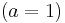 (a = 1)