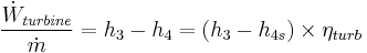 \frac{\dot{W}_{\mathit{turbine}}} {\dot{m}} = h_3 - h_4 = (h_3 - h_{4s}) \times {\eta_{turb}}