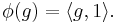 \phi (g) = \langle g, 1 \rangle.