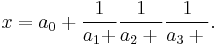 x = a_0 + {1 \over a_1 + } {1 \over a_2 + {}} {1 \over a_3 + {}}. 