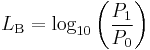 
L_\mathrm{B} = \log_{10} \bigg(\frac{P_1}{P_0}\bigg) \,
