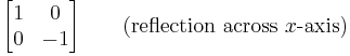 
\begin{bmatrix}
1 & 0 \\
0 & -1 \\
\end{bmatrix} \qquad (\text{reflection across }x\text{-axis})