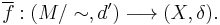 \overline{f}:(M/\sim,d')\longrightarrow (X,\delta).