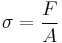 \sigma = \frac{F}{A}